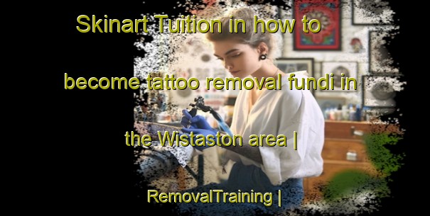 Skinart Tuition in how to become tattoo removal fundi in the Wistaston area | RemovalTraining | RemovalClasses | SkinartTraining-United Kingdom
